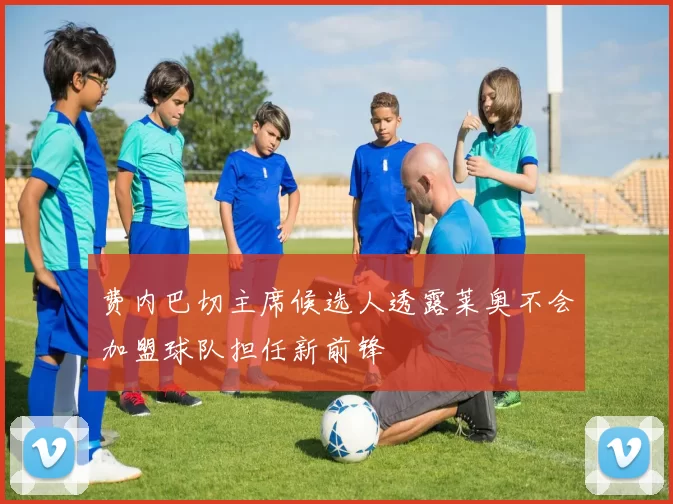 费内巴切主席候选人透露莱奥不会加盟球队担任新前锋